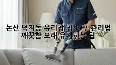 논산 덕지동 유리창 청소 후 관리법: 깨끗함 오래 유지하는 팁!