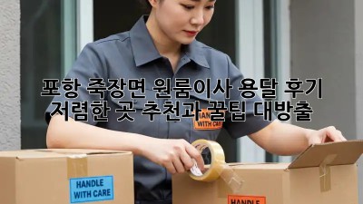 포항 죽장면 원룸이사 용달 후기: 저렴한 곳 추천과 꿀팁 대방출! ✨